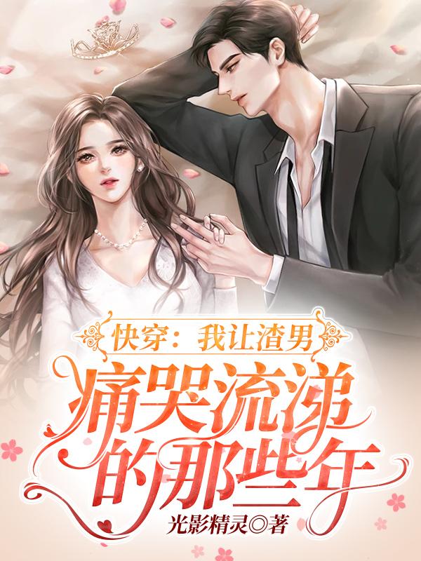 快穿:我让渣男痛哭流涕的那些年 快穿:我让渣男痛哭流涕的那些年